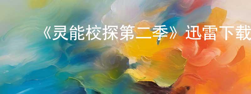 陈志雪发布《灵能校探第二季》迅雷下载/在线观看-灵异惊悚-美剧天堂